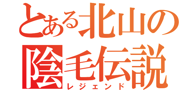 とある北山の陰毛伝説（レジェンド）