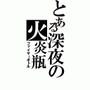 とある深夜の火炎瓶（ファイヤーボトル）