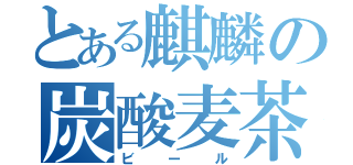 とある麒麟の炭酸麦茶（ビール）