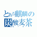 とある麒麟の炭酸麦茶（ビール）