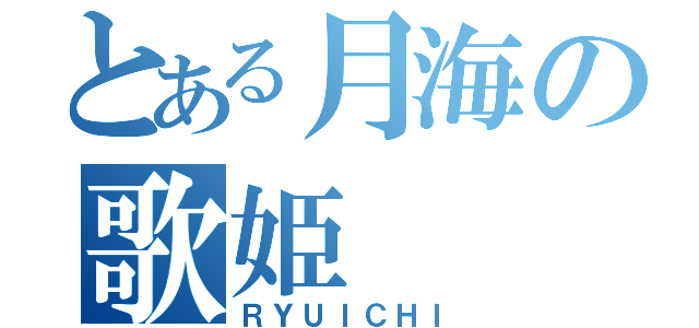 とある月海の歌姫（ＲＹＵＩＣＨＩ）