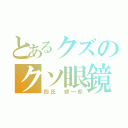 とあるクズのクソ眼鏡（四氏 綜一郎）