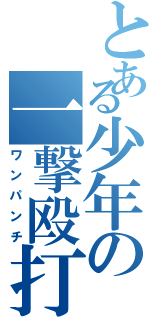 とある少年の一撃殴打（ワンパンチ）