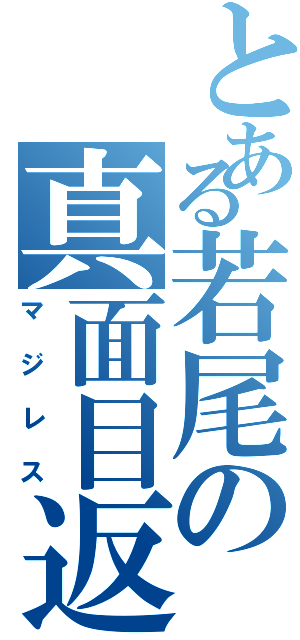 とある若尾の真面目返事（マジレス）