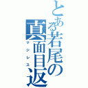 とある若尾の真面目返事（マジレス）