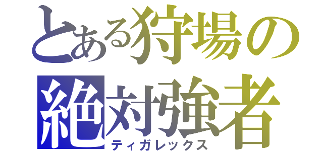 とある狩場の絶対強者（ティガレックス）