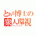 とある博士の衆人環視（マジックミラー）