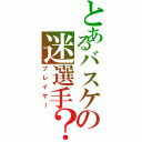 とあるバスケの迷選手？（プレイヤー）