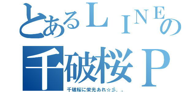 とあるＬＩＮＥの千破桜ＰＶ（千破桜に栄光あれ☆彡．。）