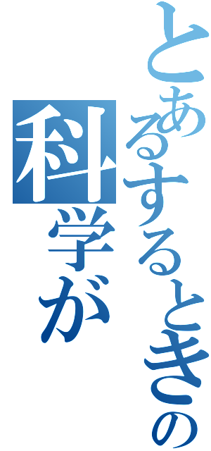 とあるするとき、の科学が（）