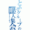 とあるグループの暇人集会（やることねぇ）