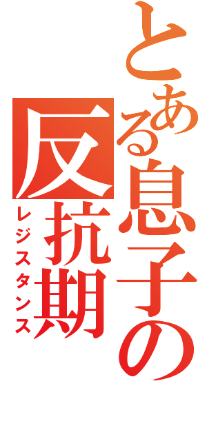 とある息子の反抗期（レジスタンス）