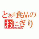 とある食品のおにぎり（無茶苦茶美味しい）