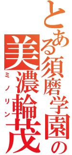 とある須磨学園の美濃輪茂（ミノリン）