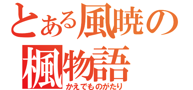 とある風暁の楓物語（かえでものがたり）