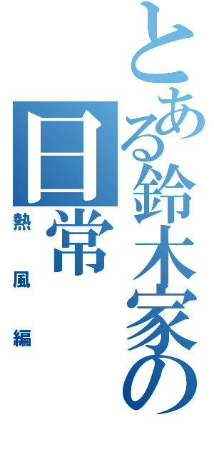 とある鈴木家の日常Ⅱ（熱風編）