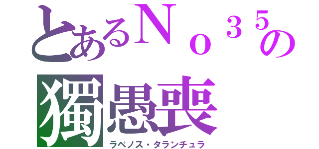 とあるＮｏ３５の獨愚喪（ラベノス・タランチュラ）