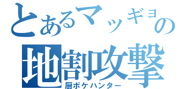 とあるマッギョの地割攻撃（厨ポケハンター）