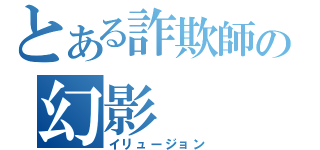 とある詐欺師の幻影（イリュージョン）