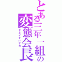 とある三年一組の変態会長（タネイチハヤカ）