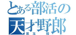 とある部活の天才野郎（児玉 陸）