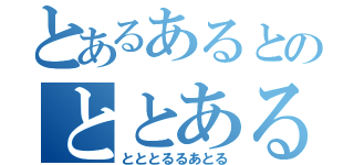 とあるあるとのととあると（とととるるあとる）