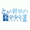 とある世界の不幸少年Ⅱ（上条当麻）