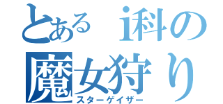 とあるｉ科の魔女狩りの王（スターゲイザー）