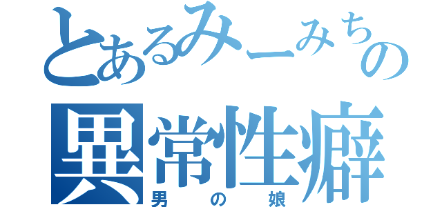 とあるみーみちんの異常性癖（男の娘）