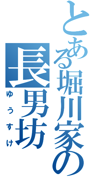 とある堀川家の長男坊（ゆうすけ）