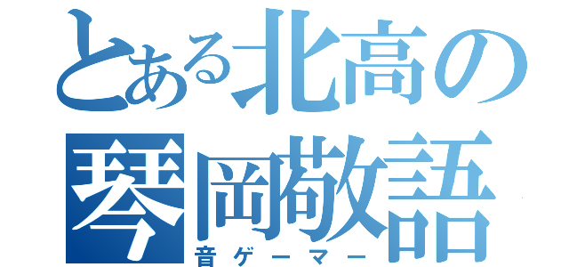 とある北高の琴岡敬語（音ゲーマー）