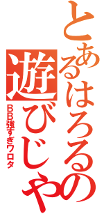 とあるはろるの遊びじゃねーぞ（ＢＢ強すぎワロタ）