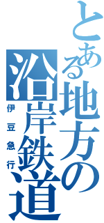 とある地方の沿岸鉄道（伊豆急行）