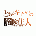 とあるキチガイの危険住人（キチガイを排除）