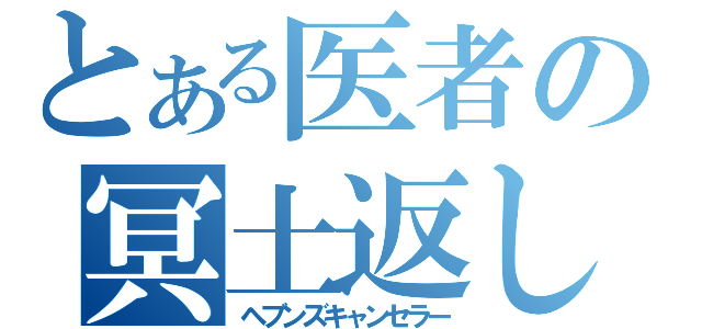 とある医者の冥土返し（ヘブンズキャンセラー）