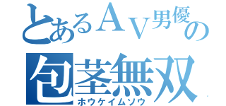 とあるＡＶ男優の包茎無双（ホウケイムソウ）