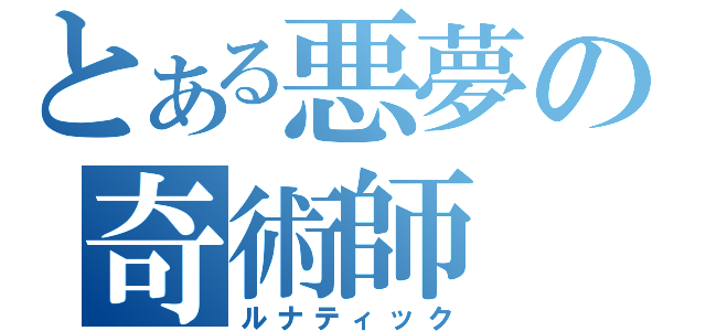 とある悪夢の奇術師（ルナティック）