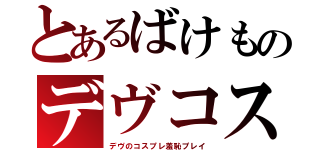 とあるばけものデヴコス（デヴのコスプレ羞恥プレイ）