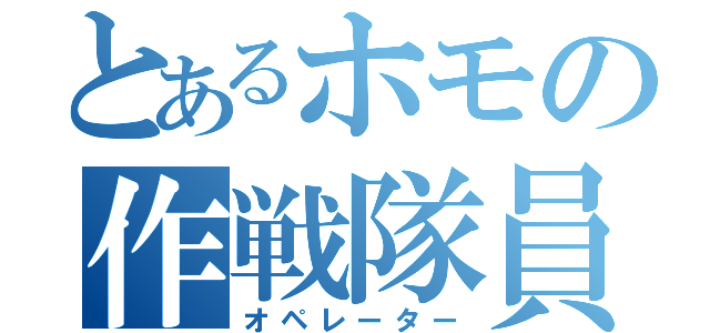 とあるホモの作戦隊員（オペレーター）