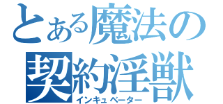 とある魔法の契約淫獣（インキュベーター）