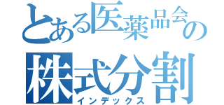 とある医薬品会社の株式分割（インデックス）