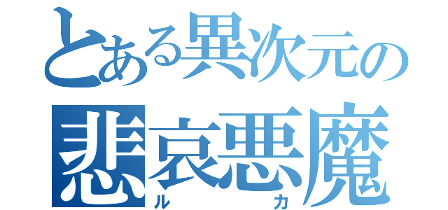 とある異次元の悲哀悪魔（ルカ）