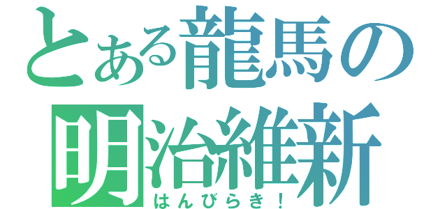 とある龍馬の明治維新（はんびらき！）