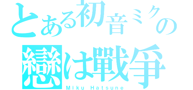 とある初音ミクの戀は戰爭（Ｍｉｋｕ Ｈａｔｓｕｎｅ）