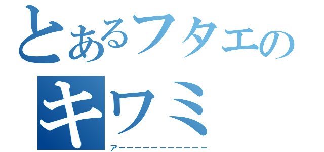 とあるフタエのキワミ（アーーーーーーーーーーー）