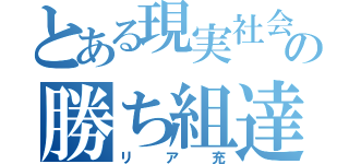 とある現実社会の勝ち組達（リア充）