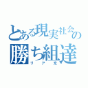 とある現実社会の勝ち組達（リア充）