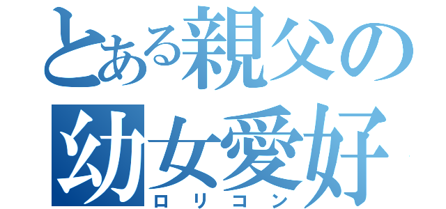 とある親父の幼女愛好（ロリコン）