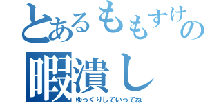 とあるももすけの暇潰し（ゆっくりしていってね）