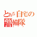 とある自宅の警備隊（ニート）